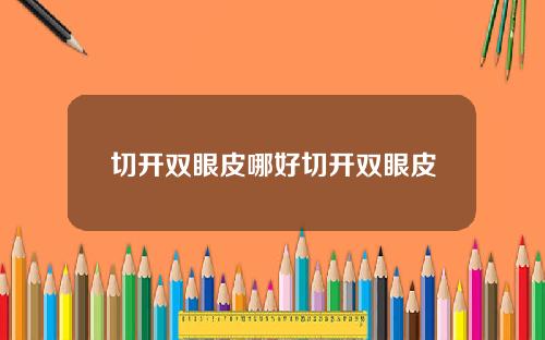 切开双眼皮哪好切开双眼皮