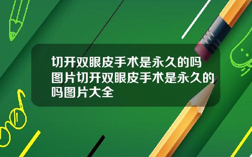 切开双眼皮手术是永久的吗图片切开双眼皮手术是永久的吗图片大全