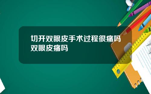 切开双眼皮手术过程很痛吗双眼皮痛吗
