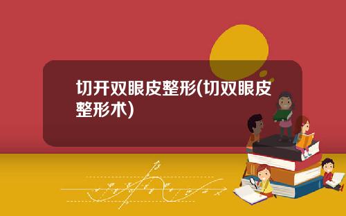 切开双眼皮整形(切双眼皮整形术)