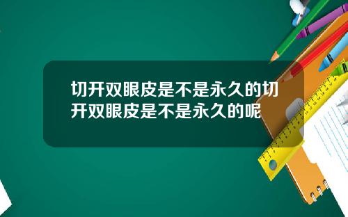 切开双眼皮是不是永久的切开双眼皮是不是永久的呢