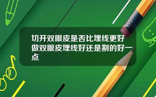 切开双眼皮是否比埋线更好做双眼皮埋线好还是割的好一点