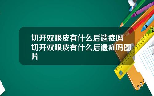 切开双眼皮有什么后遗症吗切开双眼皮有什么后遗症吗图片