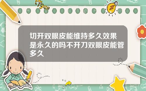 切开双眼皮能维持多久效果是永久的吗不开刀双眼皮能管多久