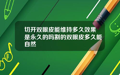 切开双眼皮能维持多久效果是永久的吗割的双眼皮多久能自然