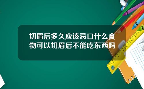 切眉后多久应该忌口什么食物可以切眉后不能吃东西吗