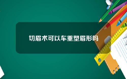 切眉术可以车重塑眉形吗