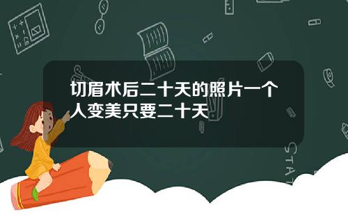 切眉术后二十天的照片一个人变美只要二十天