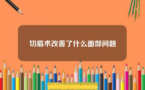 切眉术改善了什么面部问题