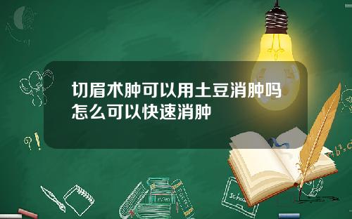 切眉术肿可以用土豆消肿吗怎么可以快速消肿