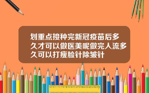 划重点接种完新冠疫苗后多久才可以做医美呢做完人流多久可以打瘦脸针除皱针