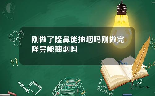 刚做了隆鼻能抽烟吗刚做完隆鼻能抽烟吗