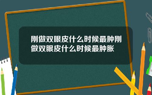刚做双眼皮什么时候最肿刚做双眼皮什么时候最肿胀