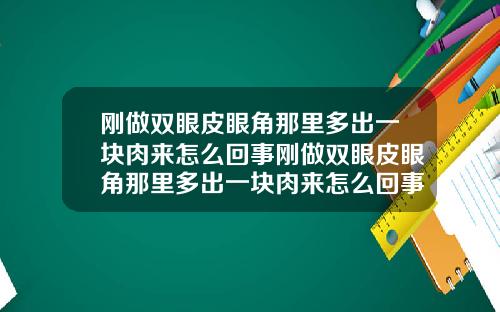 刚做双眼皮眼角那里多出一块肉来怎么回事刚做双眼皮眼角那里多出一块肉来怎么回事儿