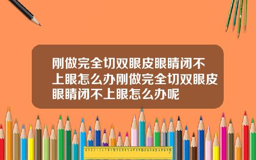 刚做完全切双眼皮眼睛闭不上眼怎么办刚做完全切双眼皮眼睛闭不上眼怎么办呢