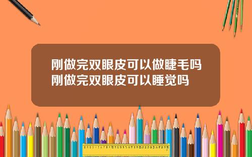 刚做完双眼皮可以做睫毛吗刚做完双眼皮可以睡觉吗