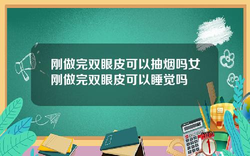 刚做完双眼皮可以抽烟吗女刚做完双眼皮可以睡觉吗
