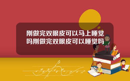 刚做完双眼皮可以马上睡觉吗刚做完双眼皮可以睡觉吗
