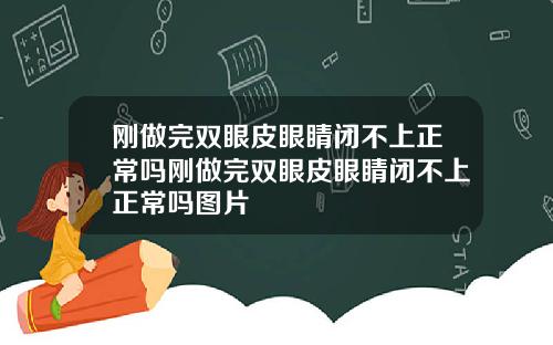 刚做完双眼皮眼睛闭不上正常吗刚做完双眼皮眼睛闭不上正常吗图片
