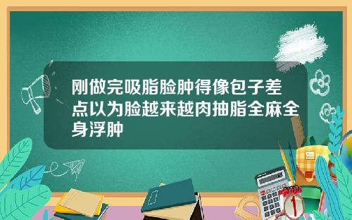 刚做完吸脂脸肿得像包子差点以为脸越来越肉抽脂全麻全身浮肿