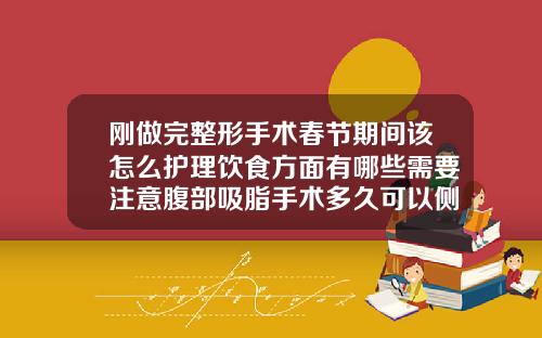 刚做完整形手术春节期间该怎么护理饮食方面有哪些需要注意腹部吸脂手术多久可以侧睡好大夫