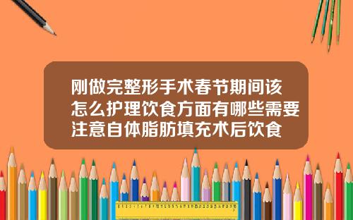 刚做完整形手术春节期间该怎么护理饮食方面有哪些需要注意自体脂肪填充术后饮食