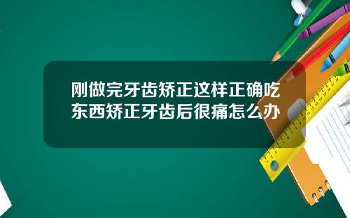 刚做完牙齿矫正这样正确吃东西矫正牙齿后很痛怎么办