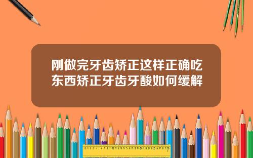 刚做完牙齿矫正这样正确吃东西矫正牙齿牙酸如何缓解