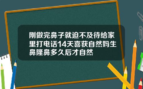 刚做完鼻子就迫不及待给家里打电话14天喜获自然妈生鼻隆鼻多久后才自然