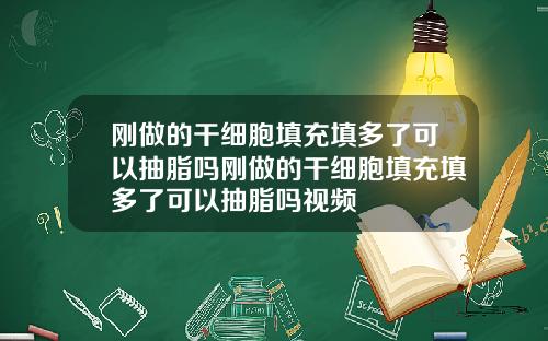 刚做的干细胞填充填多了可以抽脂吗刚做的干细胞填充填多了可以抽脂吗视频