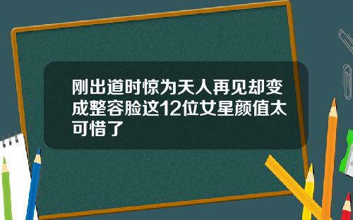 刚出道时惊为天人再见却变成整容脸这12位女星颜值太可惜了
