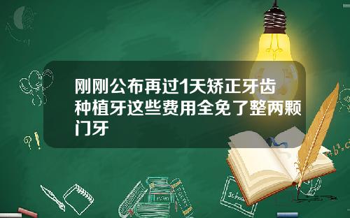 刚刚公布再过1天矫正牙齿种植牙这些费用全免了整两颗门牙