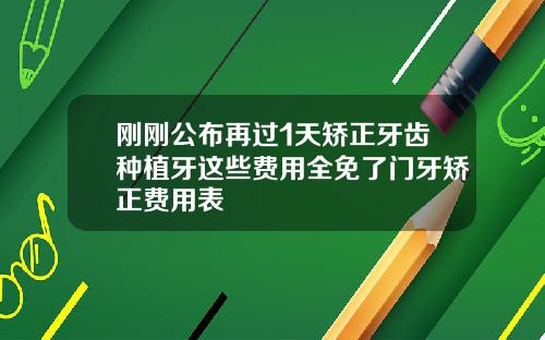 刚刚公布再过1天矫正牙齿种植牙这些费用全免了门牙矫正费用表