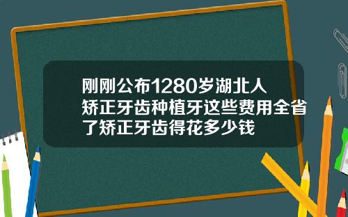 刚刚公布1280岁湖北人矫正牙齿种植牙这些费用全省了矫正牙齿得花多少钱