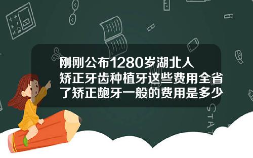刚刚公布1280岁湖北人矫正牙齿种植牙这些费用全省了矫正龅牙一般的费用是多少