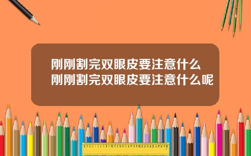 刚刚割完双眼皮要注意什么刚刚割完双眼皮要注意什么呢