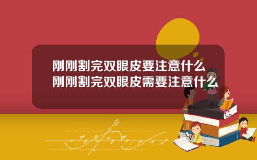 刚刚割完双眼皮要注意什么刚刚割完双眼皮需要注意什么