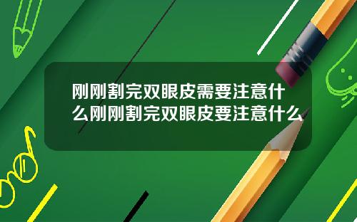刚刚割完双眼皮需要注意什么刚刚割完双眼皮要注意什么