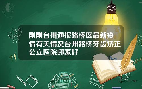 刚刚台州通报路桥区最新疫情有关情况台州路桥牙齿矫正公立医院哪家好