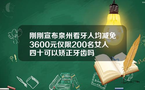 刚刚宣布泉州看牙人均减免3600元仅限200名女人四十可以矫正牙齿吗