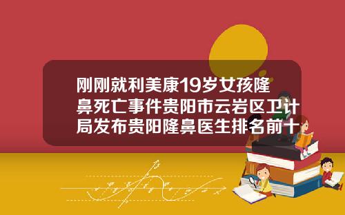 刚刚就利美康19岁女孩隆鼻死亡事件贵阳市云岩区卫计局发布贵阳隆鼻医生排名前十