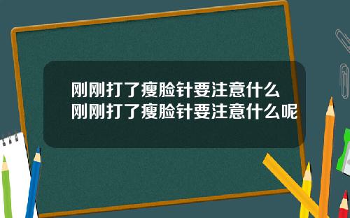 刚刚打了瘦脸针要注意什么刚刚打了瘦脸针要注意什么呢
