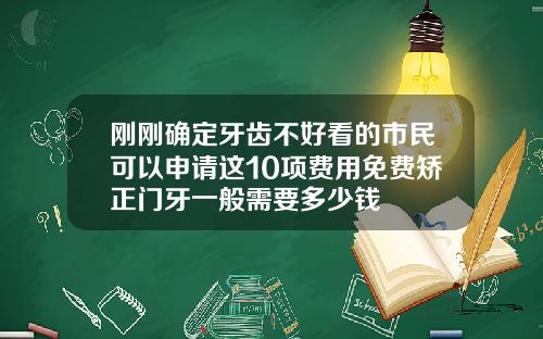 刚刚确定牙齿不好看的市民可以申请这10项费用免费矫正门牙一般需要多少钱