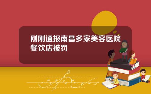 刚刚通报南昌多家美容医院餐饮店被罚