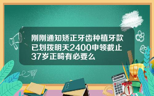 刚刚通知矫正牙齿种植牙款已划拨明天2400申领截止37岁正畸有必要么