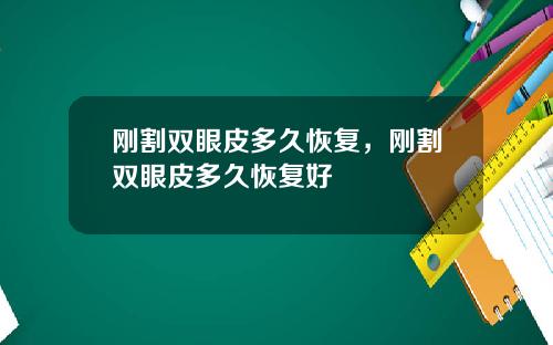 刚割双眼皮多久恢复，刚割双眼皮多久恢复好
