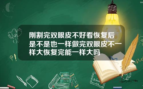 刚割完双眼皮不好看恢复后是不是也一样做完双眼皮不一样大恢复完能一样大吗