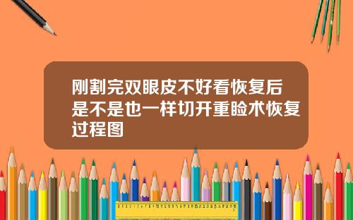 刚割完双眼皮不好看恢复后是不是也一样切开重睑术恢复过程图