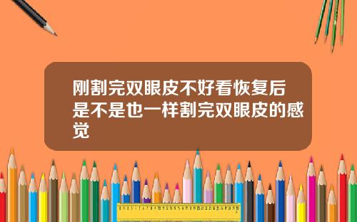 刚割完双眼皮不好看恢复后是不是也一样割完双眼皮的感觉