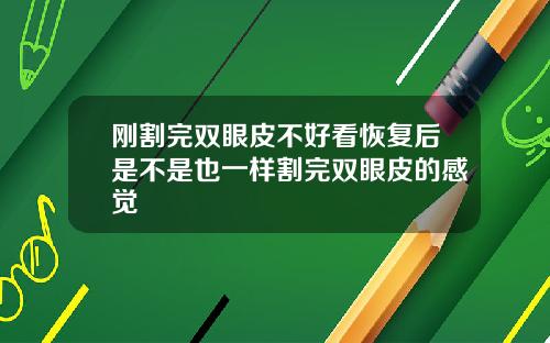 刚割完双眼皮不好看恢复后是不是也一样割完双眼皮的感觉